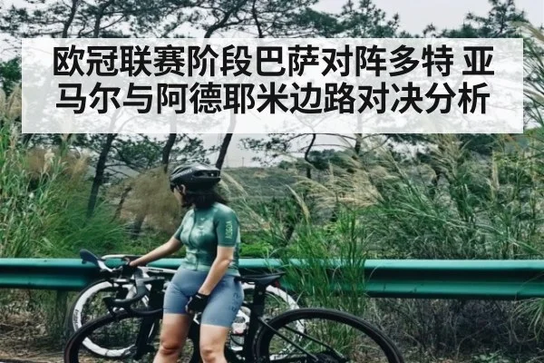 欧冠联赛阶段巴萨对阵多特 亚马尔与阿德耶米边路对决分析