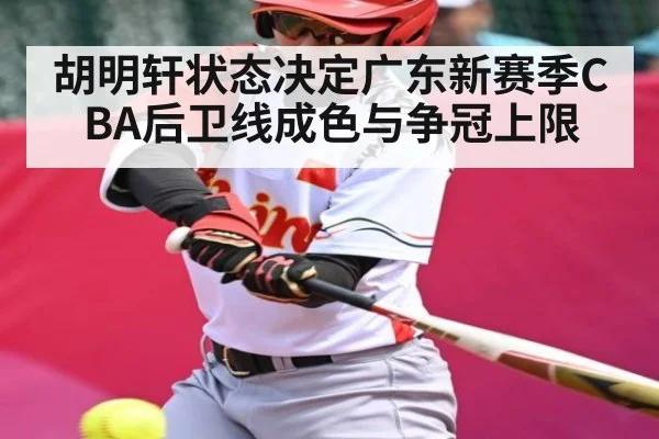 胡明轩状态决定广东新赛季CBA后卫线成色与争冠上限